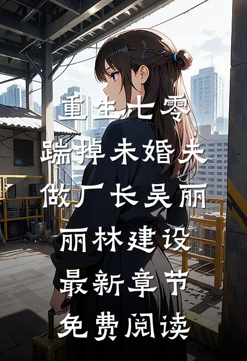 重生七零，踹掉未婚夫做厂长吴丽丽林建设最新章节免费阅读