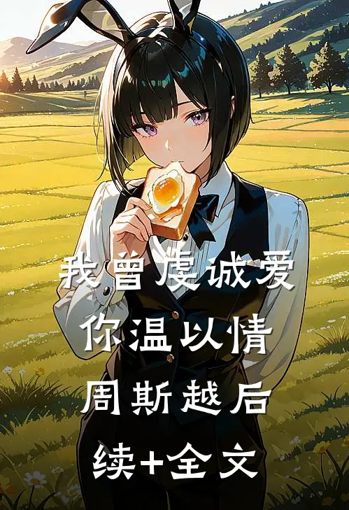 我曾虔诚爱你温以情周斯越后续+全文