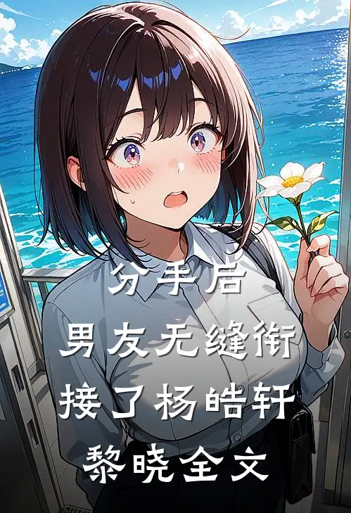 分手后，男友无缝衔接了杨皓轩黎晓全文
