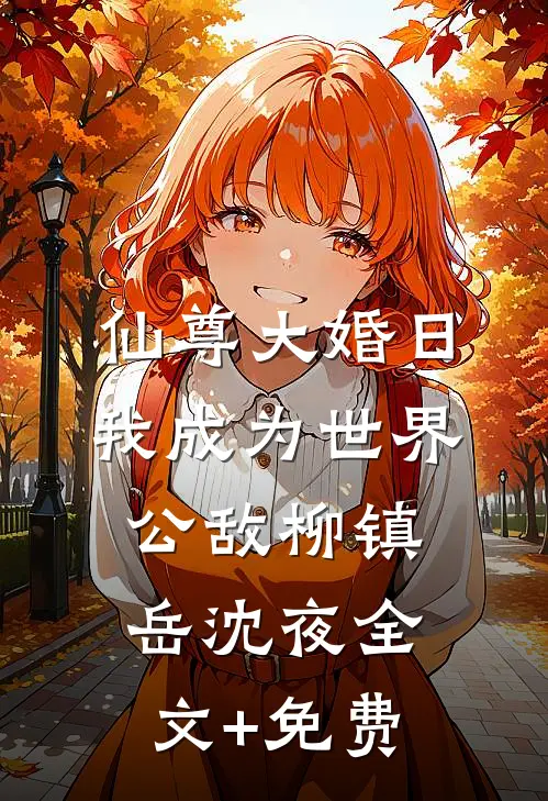仙尊大婚日，我成为世界公敌柳镇岳沈夜全文+免费