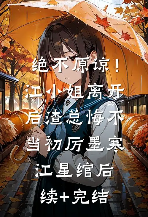 绝不原谅！江小姐离开后，渣总悔不当初厉墨寒江星绾后续+完结