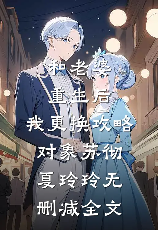 和老婆重生后，我更换攻略对象苏彻夏玲玲无删减全文