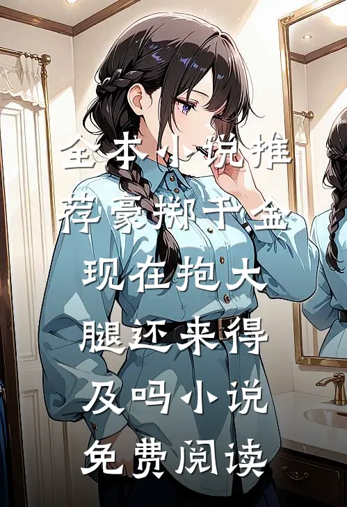 全本小说推荐豪掷千金现在抱大腿还来得及吗小说免费阅读