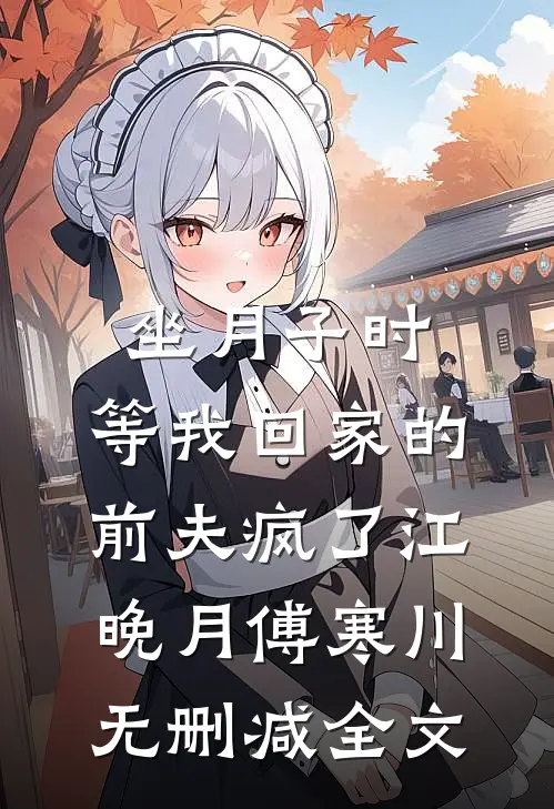 坐月子时，等我回家的前夫疯了江晚月傅寒川无删减全文
