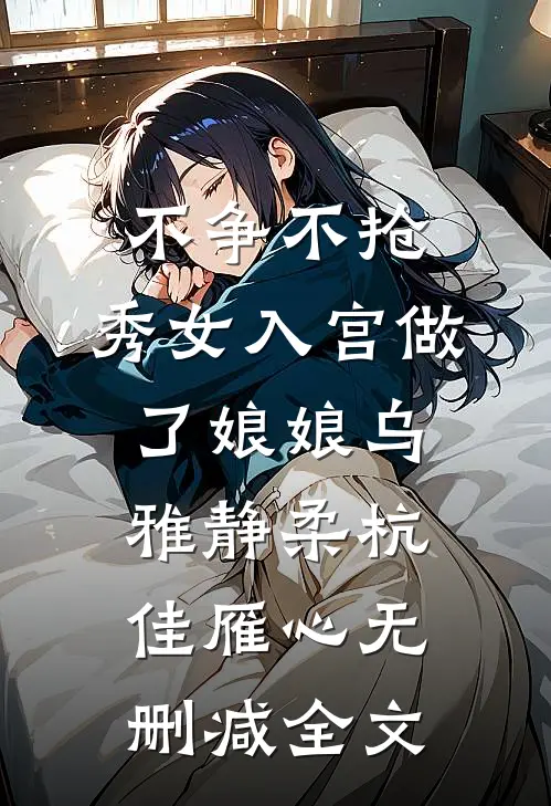 不争不抢，秀女入宫做了娘娘乌雅静柔杭佳雁心无删减全文