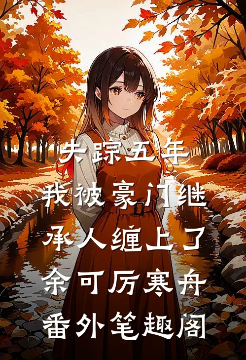 失踪五年，我被豪门继承人缠上了：余可厉寒舟番外笔趣阁
