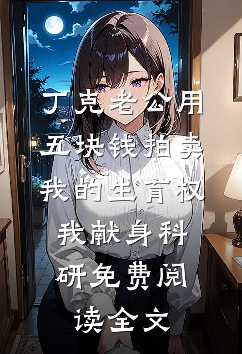 丁克老公用五块钱拍卖我的生育权，我献身科研免费阅读全文
