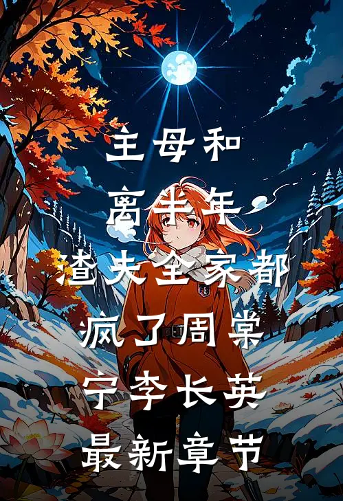 主母和离半年，渣夫全家都疯了周棠宁李长英最新章节