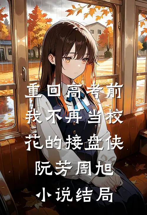 重回高考前，我不再当校花的接盘侠阮芳周旭小说结局