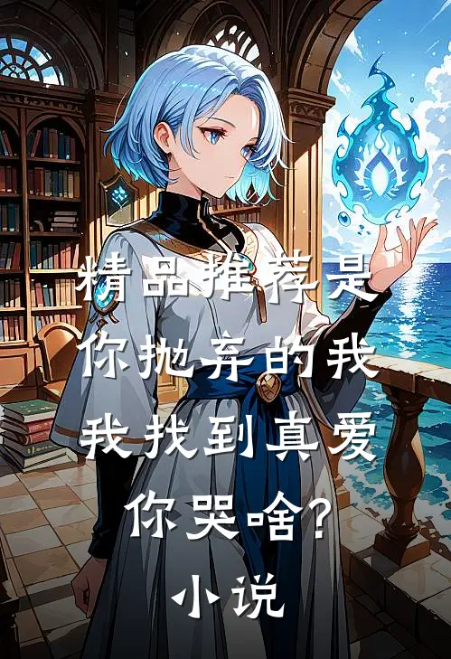 精品推荐是你抛弃的我,我找到真爱你哭啥?小说