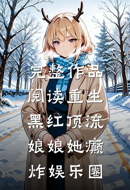 完整作品阅读重生黑红顶流，娘娘她癫炸娱乐圈