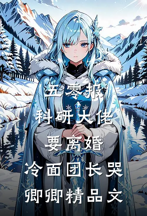 五零报：科研大佬要离婚，冷面团长哭卿卿精品文