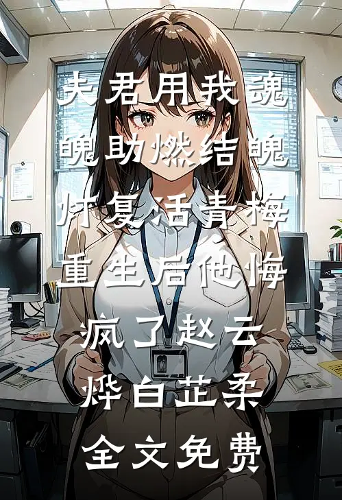 夫君用我魂魄助燃结魄灯复活青梅，重生后他悔疯了赵云烨白芷柔全文免费