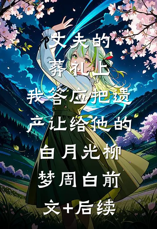 丈夫的葬礼上，我答应把遗产让给他的白月光柳梦周白前文+后续