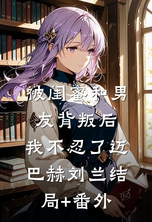 被闺蜜和男友背叛后，我不忍了迈巴赫刘兰结局+番外