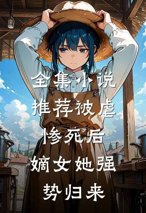 全集小说推荐被虐惨死后，嫡女她强势归来