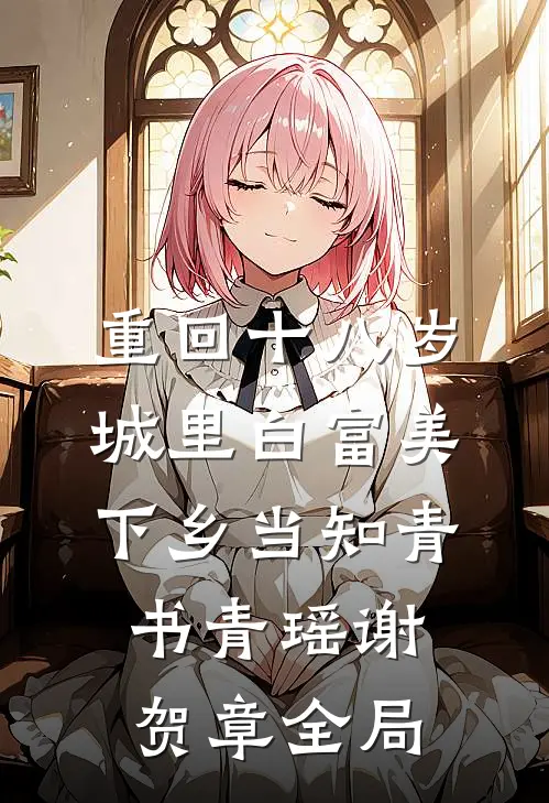 重回十八岁：城里白富美下乡当知青书青瑶谢贺章全局