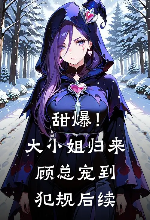 甜爆！大小姐归来，顾总宠到犯规后续