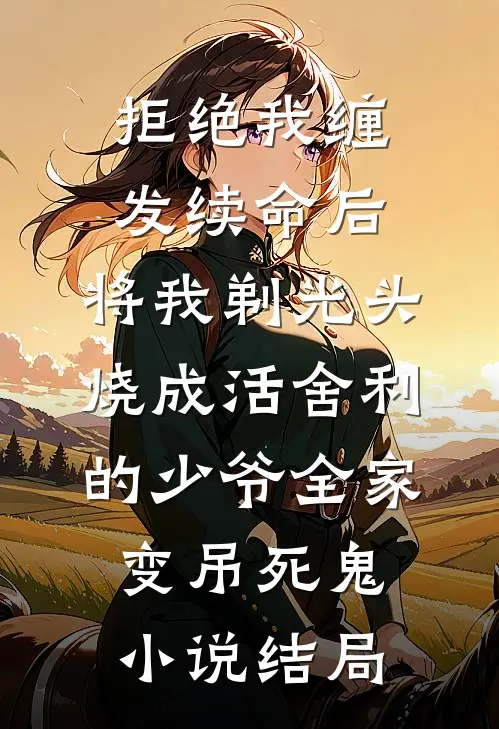 拒绝我缠发续命后，将我剃光头烧成活舍利的少爷全家变吊死鬼小说结局