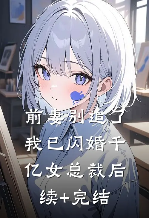 前妻别追了，我已闪婚千亿女总裁后续+完结