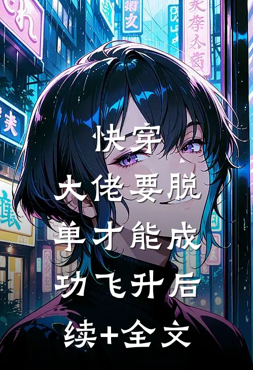 快穿：大佬要脱单才能成功飞升后续+全文