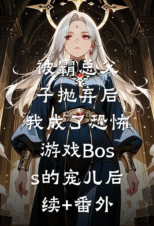 被霸总父子抛弃后，我成了恐怖游戏Boss的宠儿后续+番外