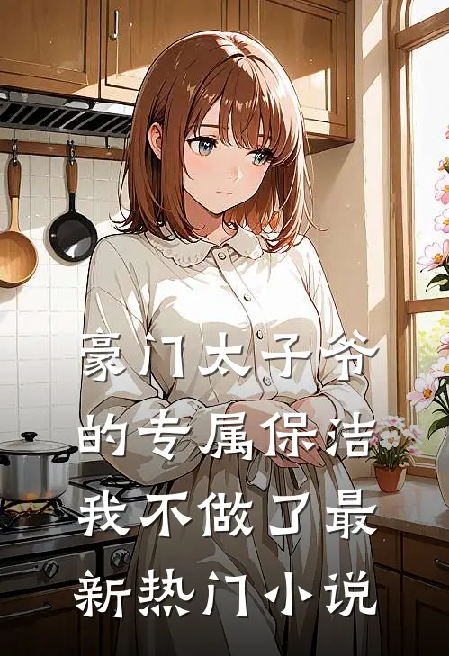 豪门太子爷的专属保洁，我不做了最新热门小说