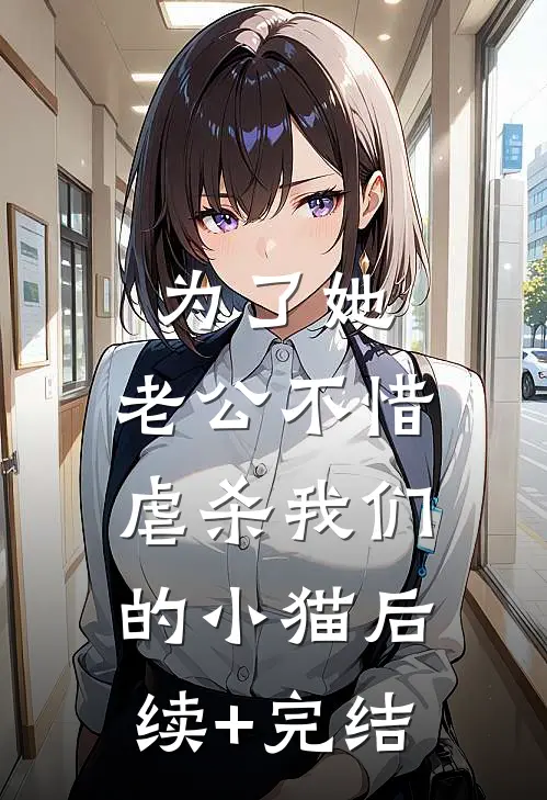 为了她，老公不惜虐杀我们的小猫后续+完结