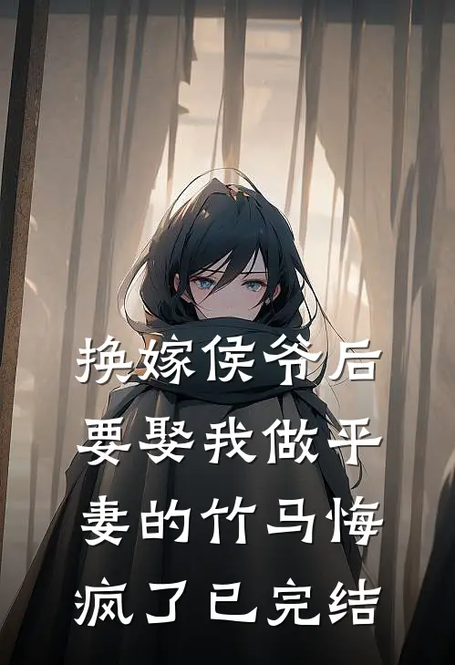 换嫁侯爷后，要娶我做平妻的竹马悔疯了已完结