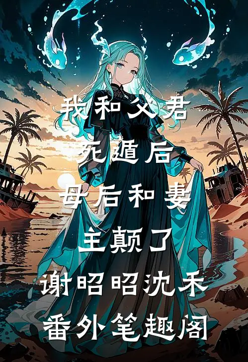 我和父君死遁后，母后和妻主颠了：谢昭昭沈禾番外笔趣阁
