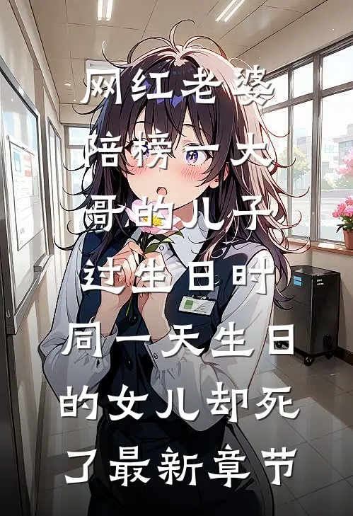 网红老婆陪榜一大哥的儿子过生日时，同一天生日的女儿却死了最新章节