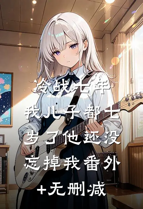 冷战七年，我儿子都七岁了他还没忘掉我番外+无删减