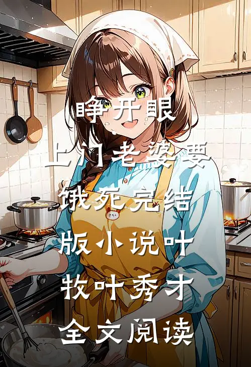 睁开眼：上门老婆要饿死完结版小说_叶牧叶秀才全文阅读