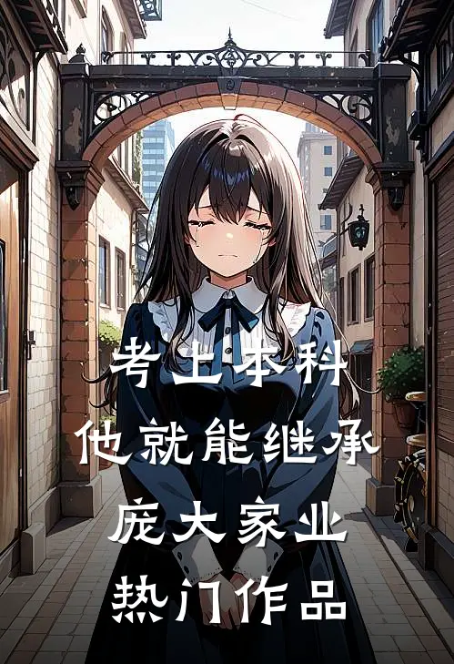 考上本科，他就能继承庞大家业热门作品