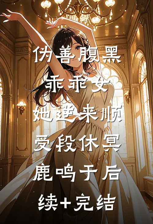 伪善腹黑乖乖女，她逆来顺受段休冥鹿鸣于后续+完结