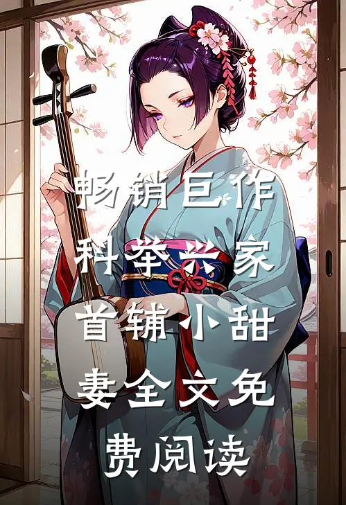 畅销巨作科举兴家:首辅小甜妻全文免费阅读