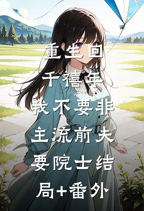 重生回千禧年，我不要非主流前夫要院士结局+番外