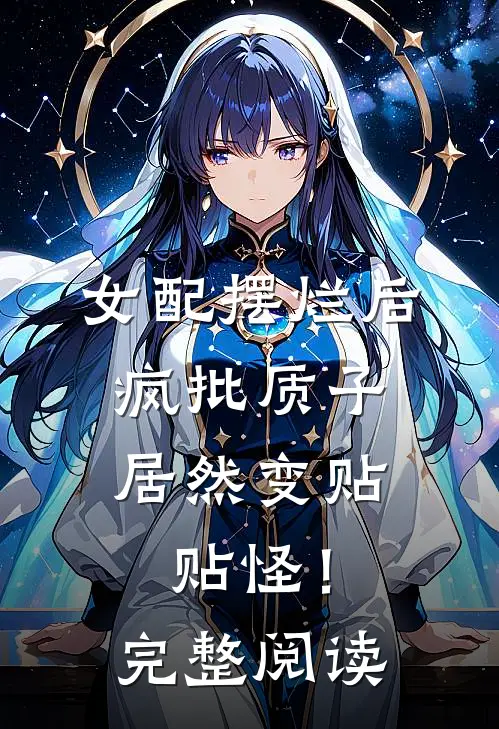 女配摆烂后，疯批质子居然变贴贴怪！完整阅读