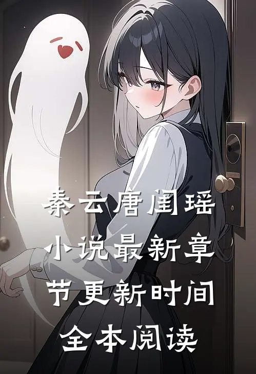 秦云唐闺瑶小说最新章节更新时间全本阅读