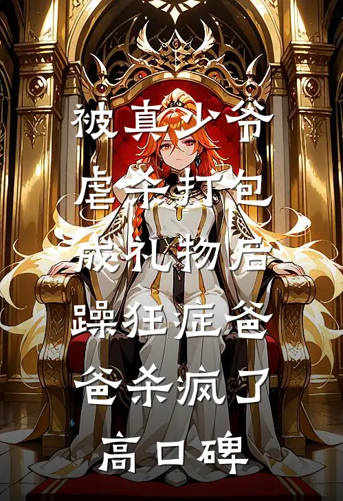 被真少爷虐杀打包成礼物后，躁狂症爸爸杀疯了高口碑