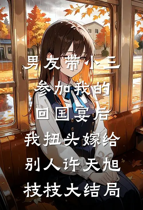 男友带小三参加我的回国宴后，我扭头嫁给别人许天旭枝枝大结局