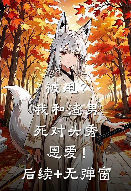 被甩？我和渣男死对头秀恩爱！后续+无弹窗