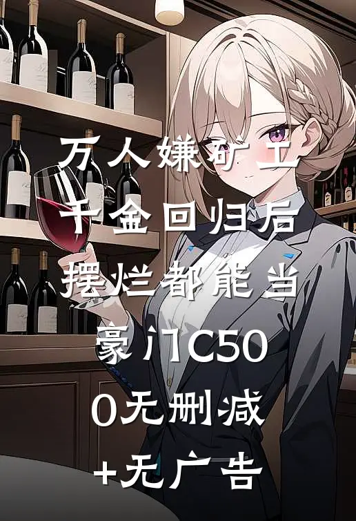 万人嫌矿工千金回归后，摆烂都能当豪门C500无删减+无广告