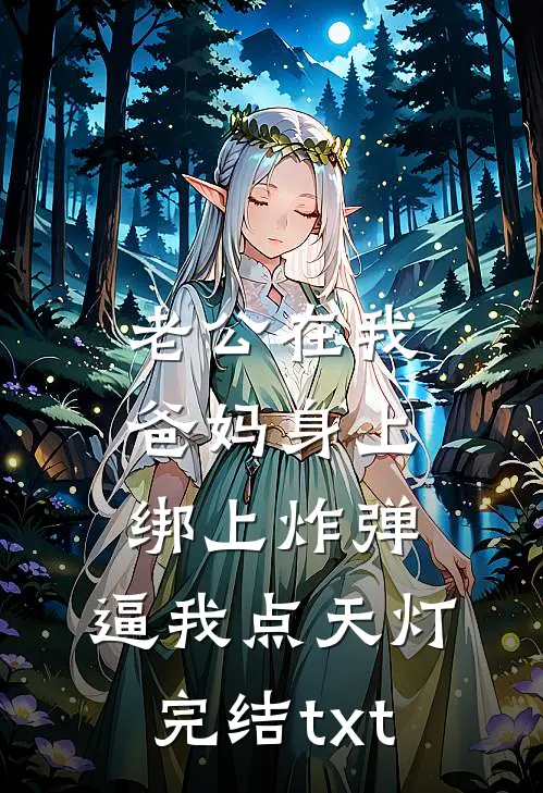 老公在我爸妈身上绑上炸弹，逼我点天灯完结txt