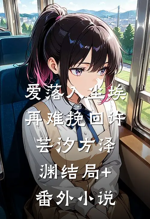 爱落入尘埃，再难挽回许芸汐方泽渊结局+番外小说