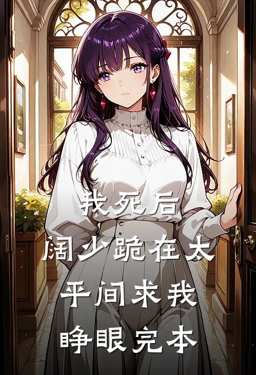 我死后，阔少跪在太平间求我睁眼完本