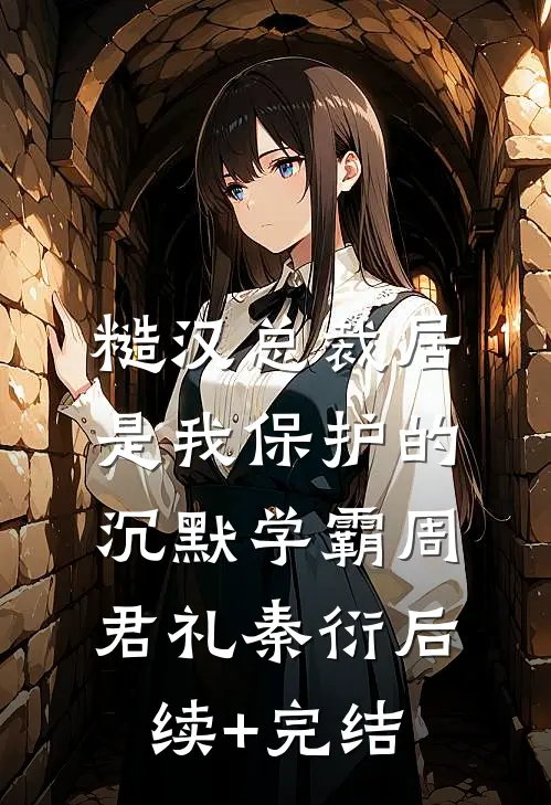 糙汉总裁居是我保护的沉默学霸周君礼秦衍后续+完结