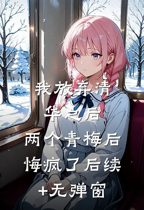 我放弃清华之后，两个青梅后悔疯了后续+无弹窗