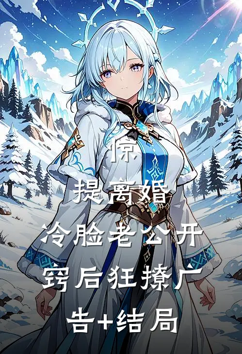 惊，提离婚，冷脸老公开窍后狂撩广告+结局