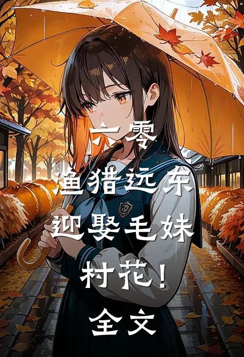 六零：渔猎远东，迎娶毛妹村花！全文